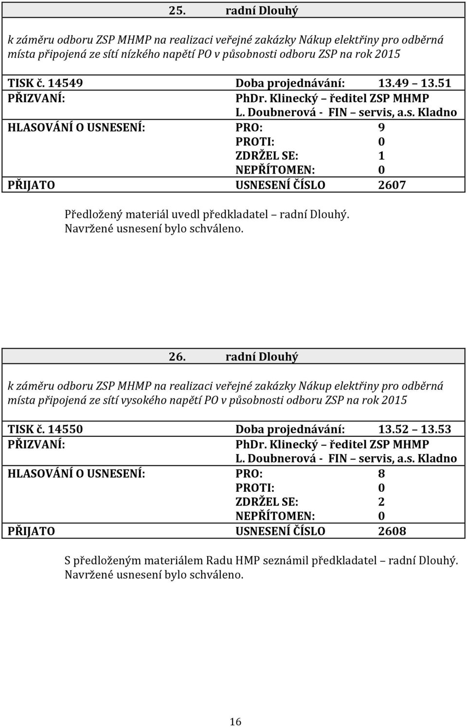 rvis, a.s. Kladno HLASOVÁNÍ O USNESENÍ: PRO: 9 ZDRŽEL SE: 1 PŘIJATO USNESENÍ ČÍSLO 260