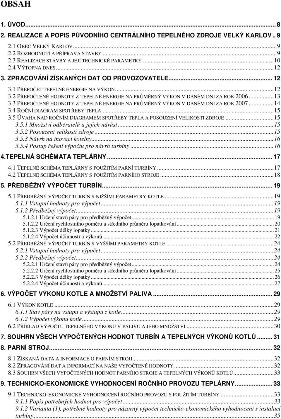 3 PŘEPOČTENÉ HODNOTY Z TEPELNÉ ENERGIE NA PRŮMĚRNÝ VÝKON V DANÉM DNI ZA ROK 27...4 3.4 ROČNÍ DIAGRAM SPOTŘEBY TEPLA...5 3.5 ÚVAHA NAD ROČNÍM DIAGRAMEM SPOTŘEBY TEPLA A POSOUZENÍ VELIKOSTI ZDROJE...5 3.5. Množství odběratelů a jejch nárůst.