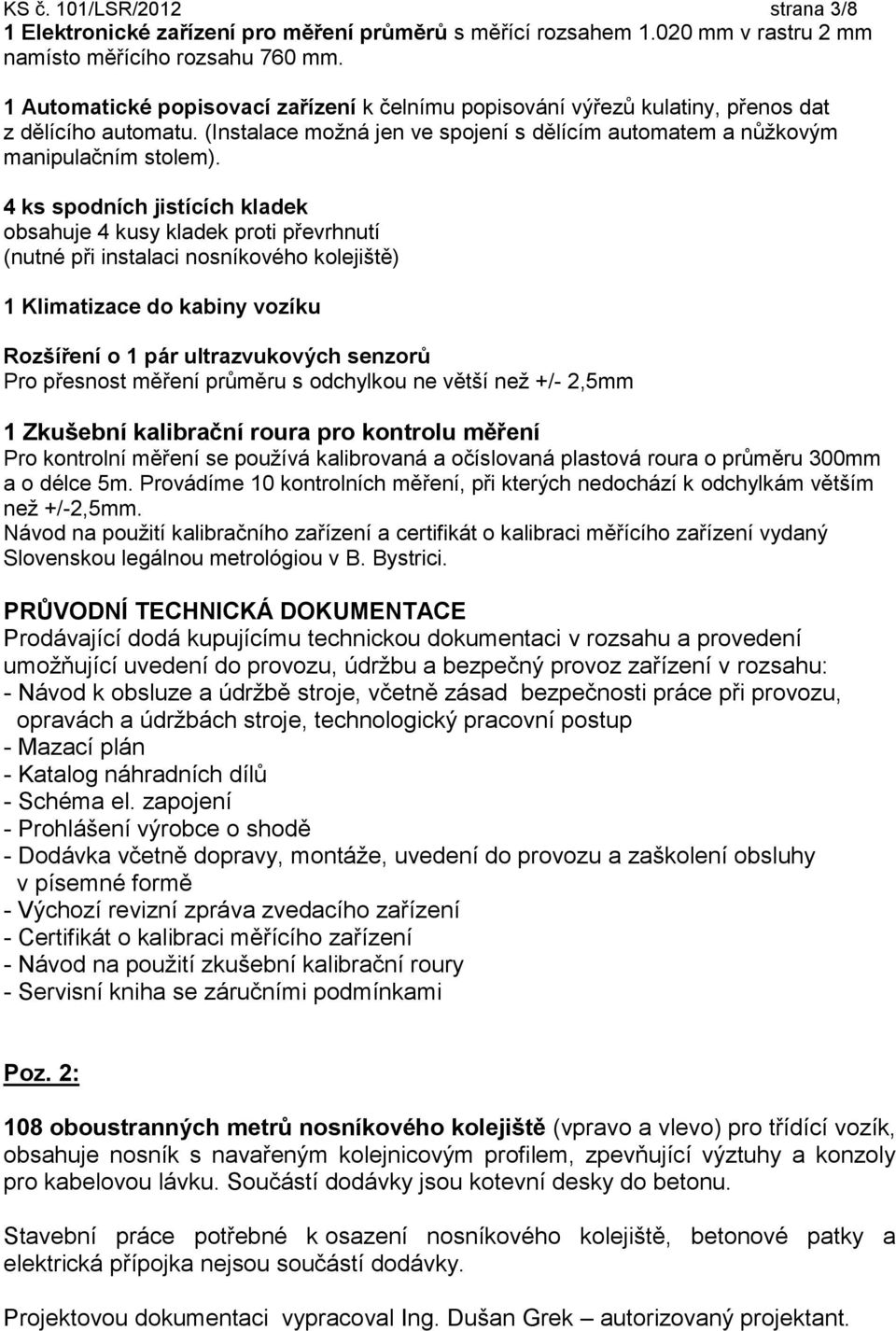 4 ks spodních jistících kladek obsahuje 4 kusy kladek proti převrhnutí (nutné při instalaci nosníkového kolejiště) 1 Klimatizace do kabiny vozíku Rozšíření o 1 pár ultrazvukových senzorů Pro přesnost