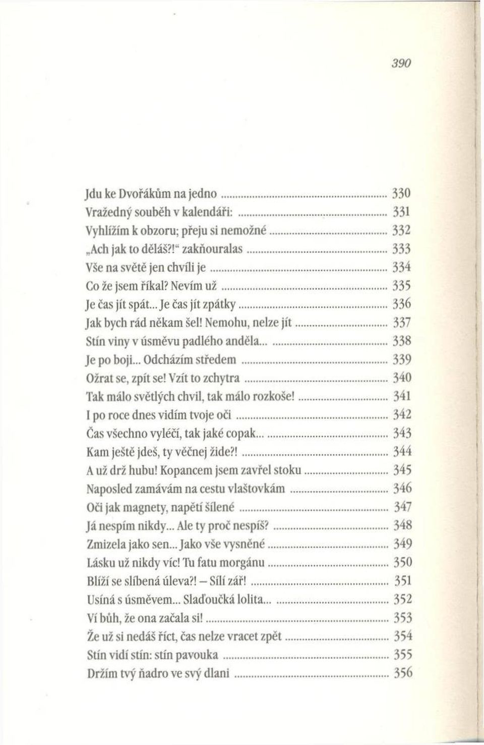 .. Odcházím s tře d e m...339 O žrat se, zpít se! Vzít to z c h y tra...340 Tak m álo světlých chvil, tak málo ro zkoše!...341 I po roce dnes vidím tvoje o č i... 342 Čas všechno vyléčí, tak jaké copak.