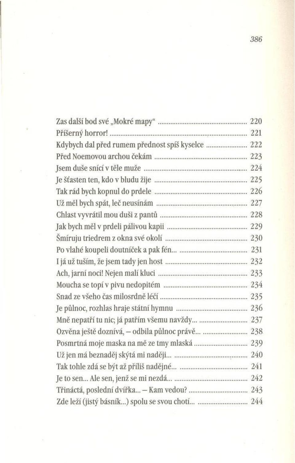 ..228 Jak bych měl v prdeli pálivou k a p ii...229 Šmíruju triedrem z okna své o k o lí...230 Po vlahé koupeli doutníček a pak fén... 231 1 já už tuším, že jsem tady jen h o s t...232 Ach, jarn í noci!