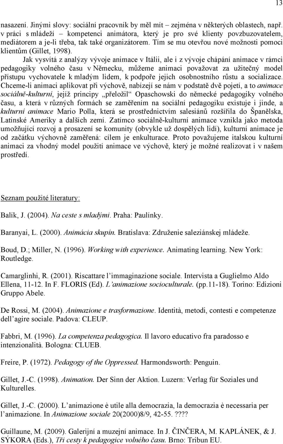 Jak vysvítá z analýzy vývoje animace v Itálii, ale i z vývoje chápání animace v rámci pedagogiky volného času v Německu, můţeme animaci povaţovat za uţitečný model přístupu vychovatele k mladým