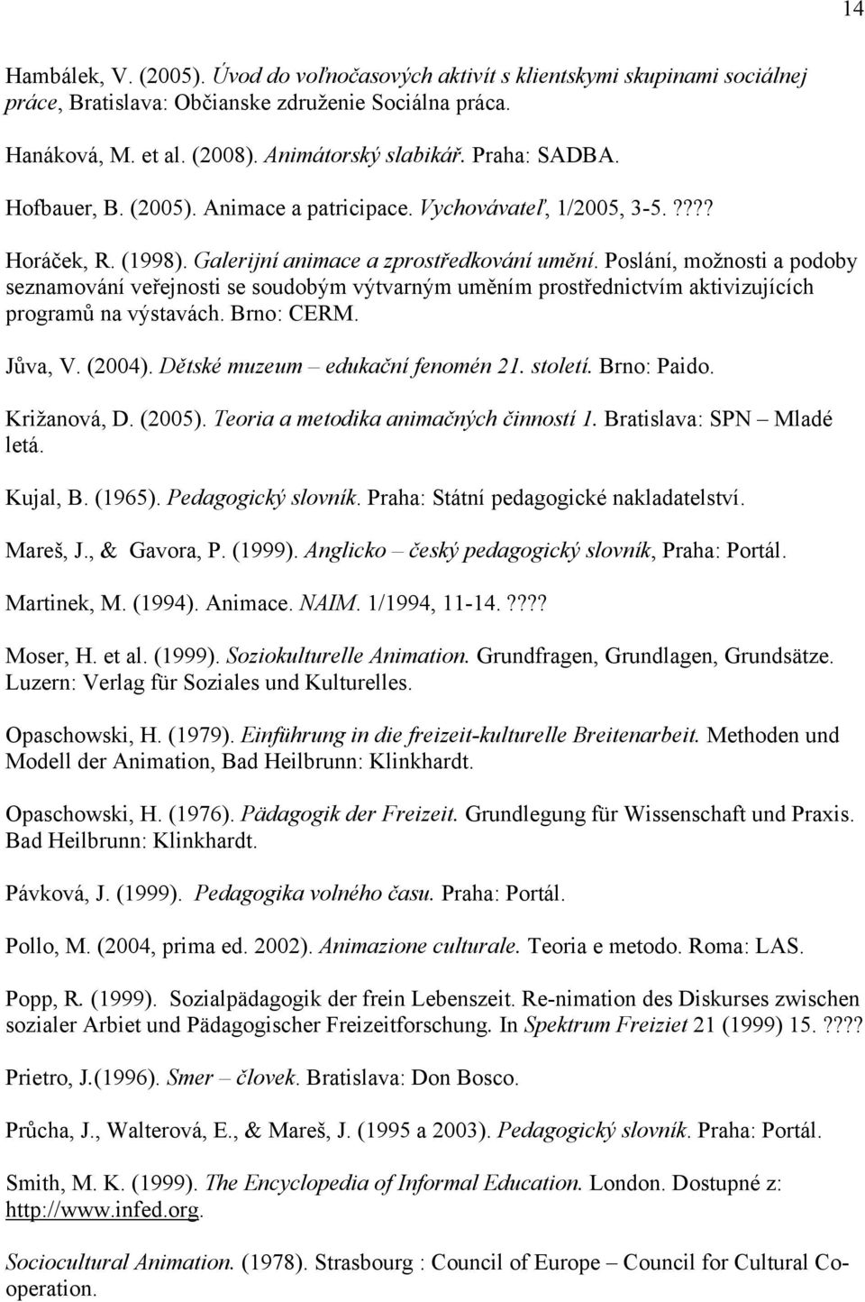 Poslání, moţnosti a podoby seznamování veřejnosti se soudobým výtvarným uměním prostřednictvím aktivizujících programů na výstavách. Brno: CERM. Jůva, V. (2004). Dětské muzeum edukační fenomén 21.