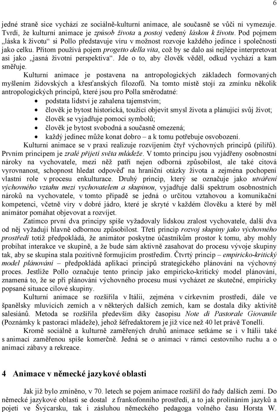 Přitom pouţívá pojem progetto della vita, coţ by se dalo asi nejlépe interpretovat asi jako jasná ţivotní perspektiva. Jde o to, aby člověk věděl, odkud vychází a kam směřuje.