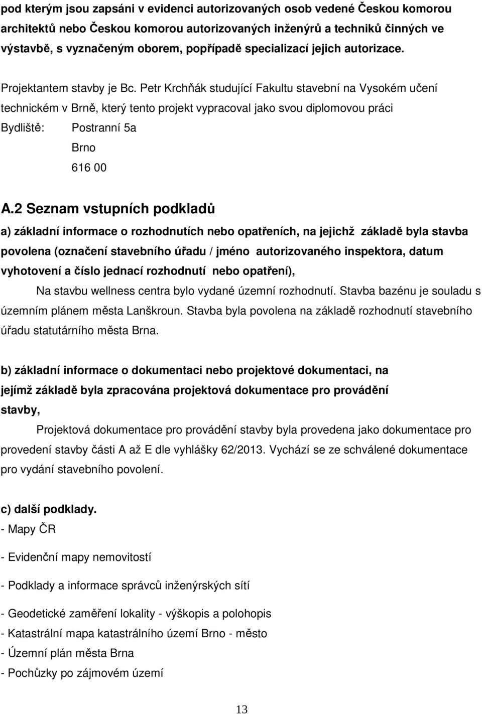 Petr Krchňák studující Fakultu stavební na Vysokém učení technickém v Brně, který tento projekt vypracoval jako svou diplomovou práci Bydliště: Postranní 5a Brno 616 00 A.