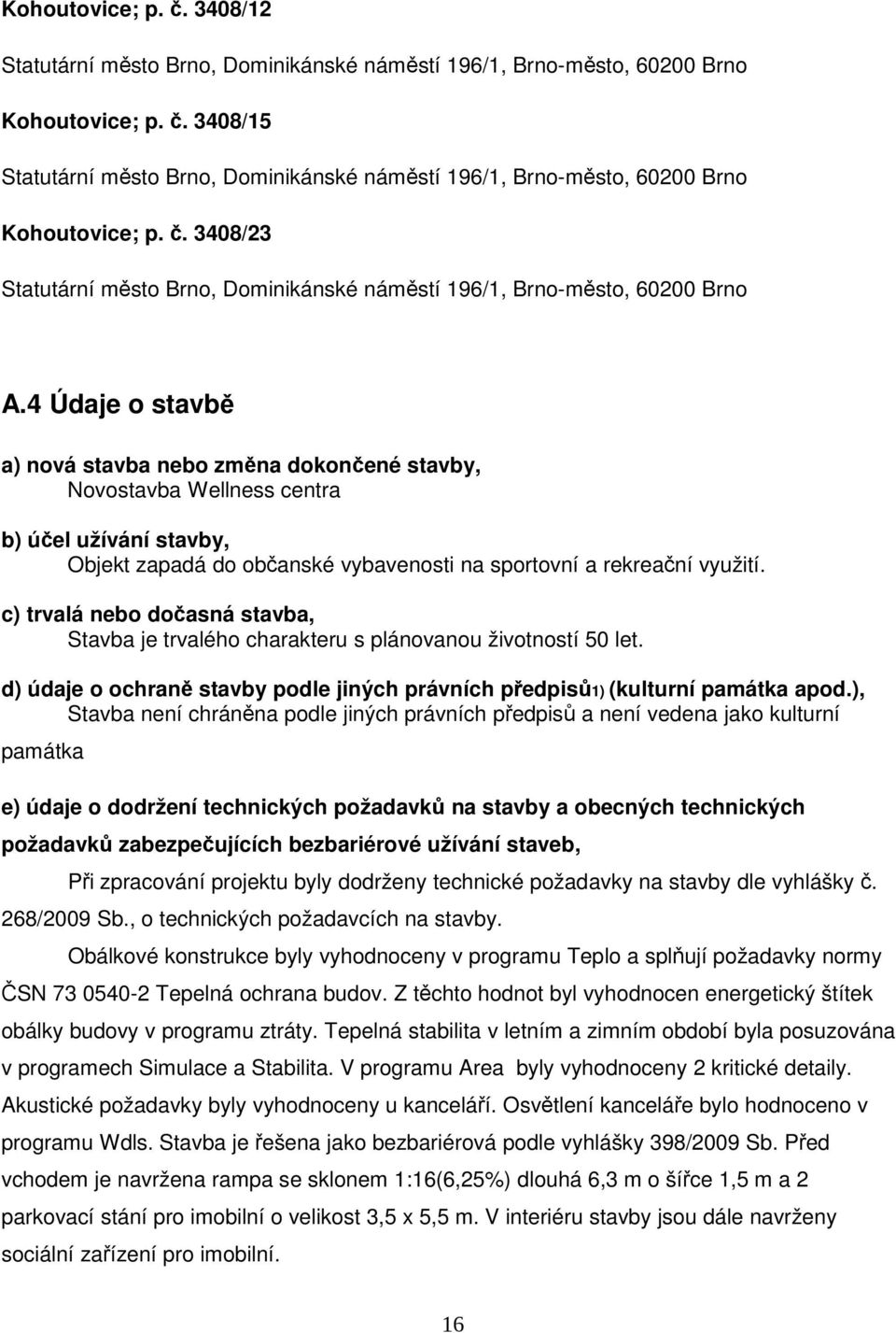 4 Údaje o stavbě a) nová stavba nebo změna dokončené stavby, Novostavba Wellness centra b) účel užívání stavby, Objekt zapadá do občanské vybavenosti na sportovní a rekreační využití.