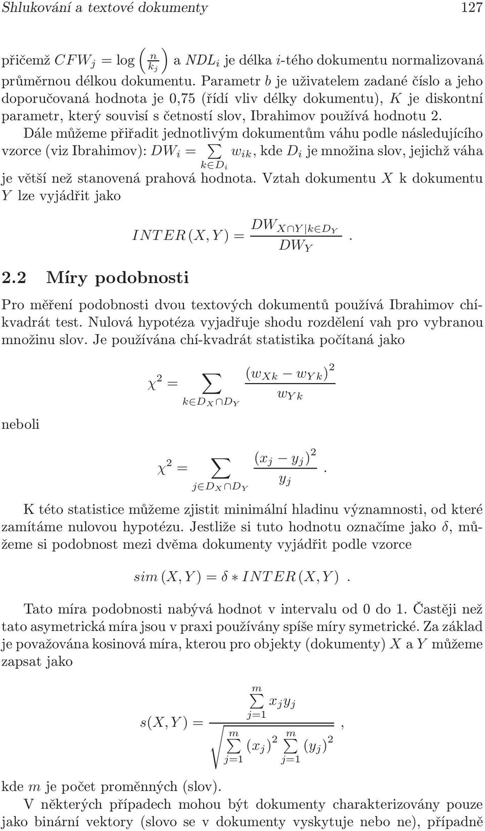 Dále můžeme přiřadit jednotlivým dokumentům váhu podle následujícího vzorce(vizibrahimov): DW i = w ik,kde D i jemnožinaslov,jejichžváha k D i je větší než stanovená prahová hodnota.