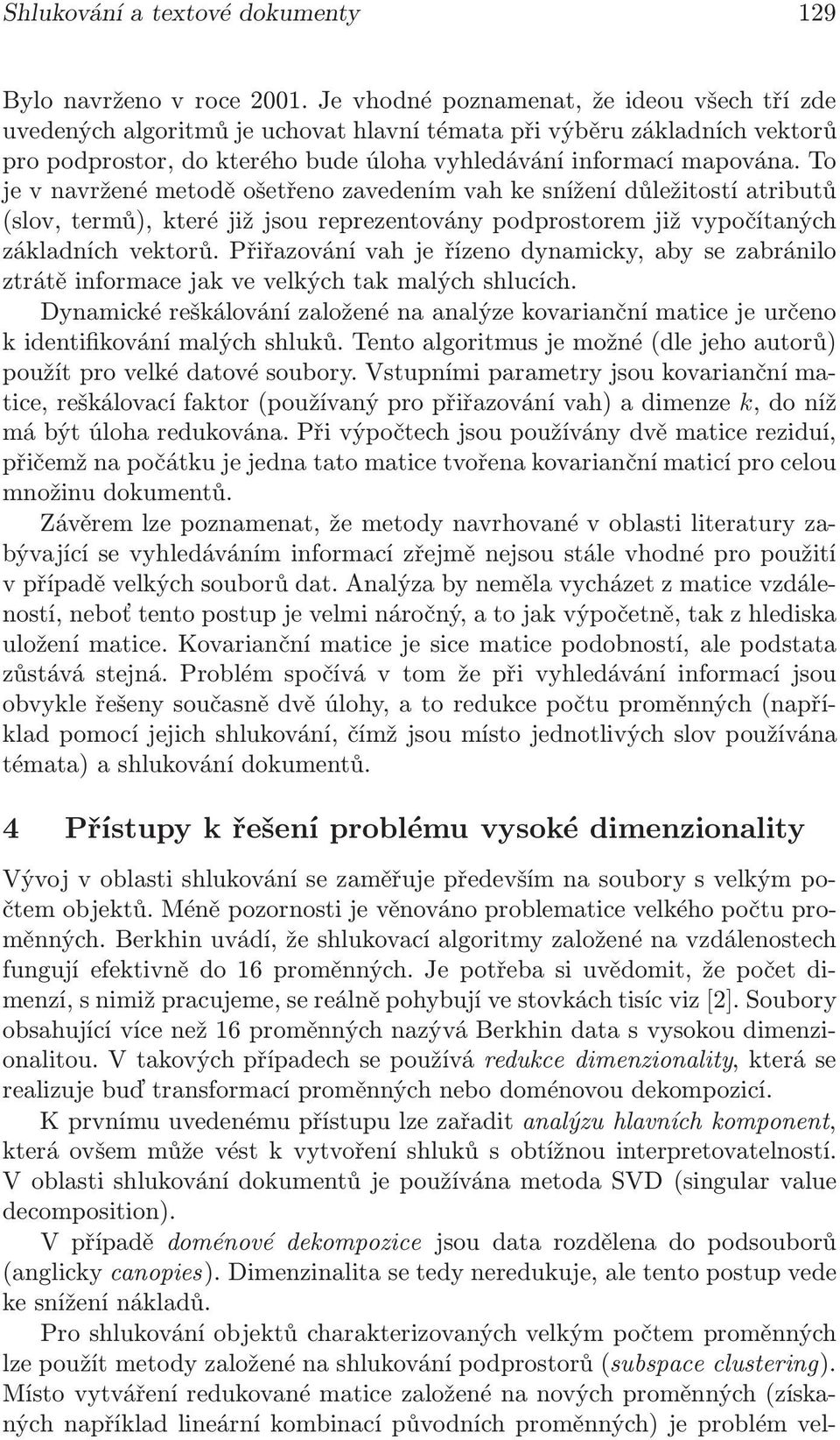 To je v navržené metodě ošetřeno zavedením vah ke snížení důležitostí atributů (slov, termů), které již jsou reprezentovány podprostorem již vypočítaných základních vektorů.