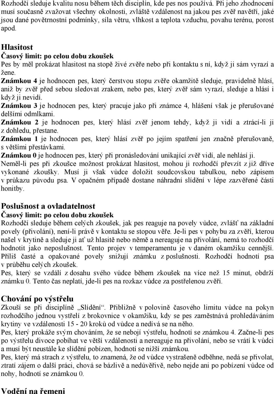 porost apod. Hlasitost Časový limit: po celou dobu zkoušek Pes by měl prokázat hlasitost na stopě živé zvěře nebo při kontaktu s ní, když ji sám vyrazí a žene.