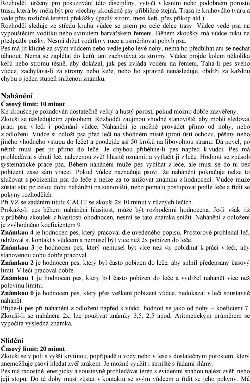 Vůdce vede psa na vypouštěcím vodítku nebo svinutém barvářském řemeni. Během zkoušky má vůdce ruku na předpažbí pušky. Nesmí držet vodítko v ruce a usměrňovat pohyb psa.