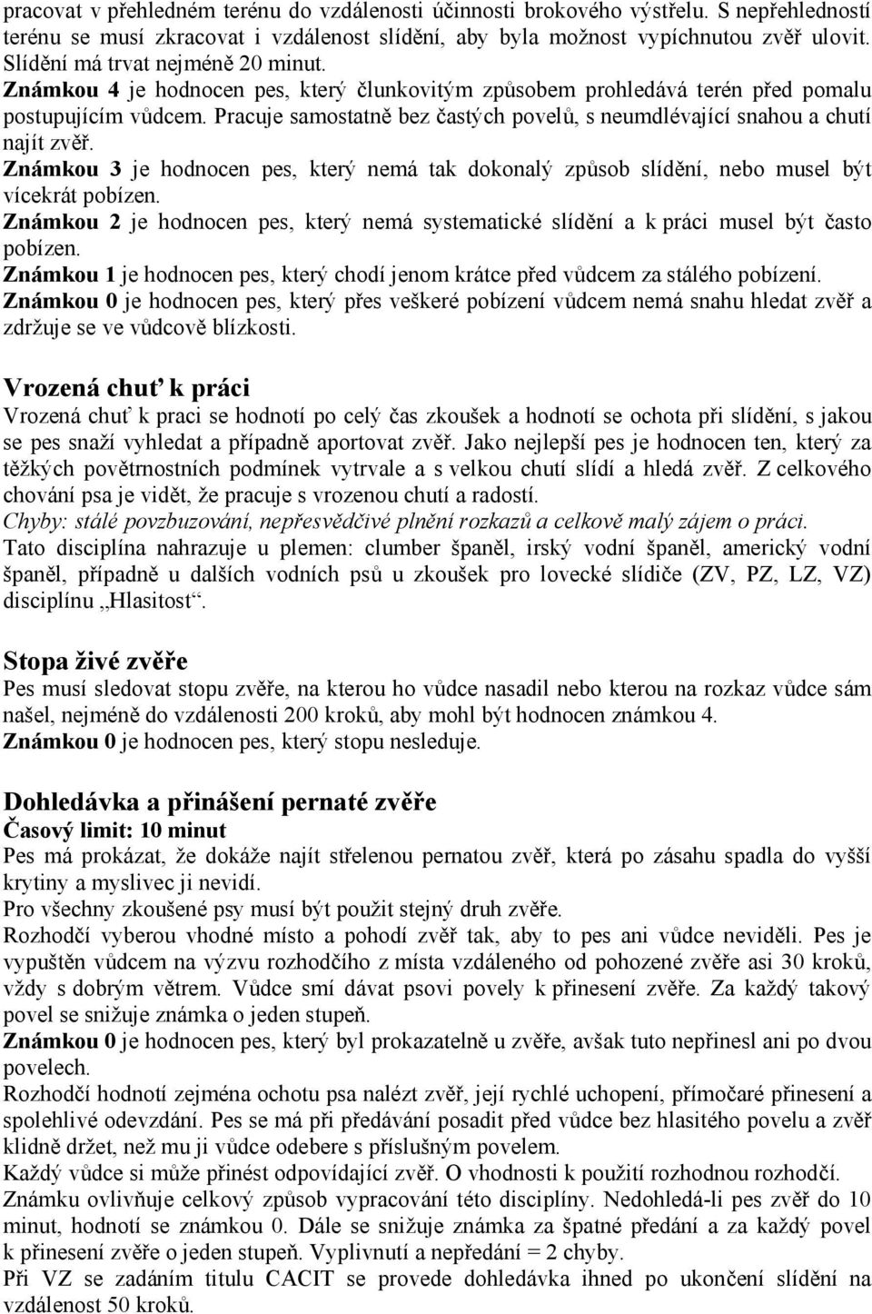 Pracuje samostatně bez častých povelů, s neumdlévající snahou a chutí najít zvěř. Známkou 3 je hodnocen pes, který nemá tak dokonalý způsob slídění, nebo musel být vícekrát pobízen.