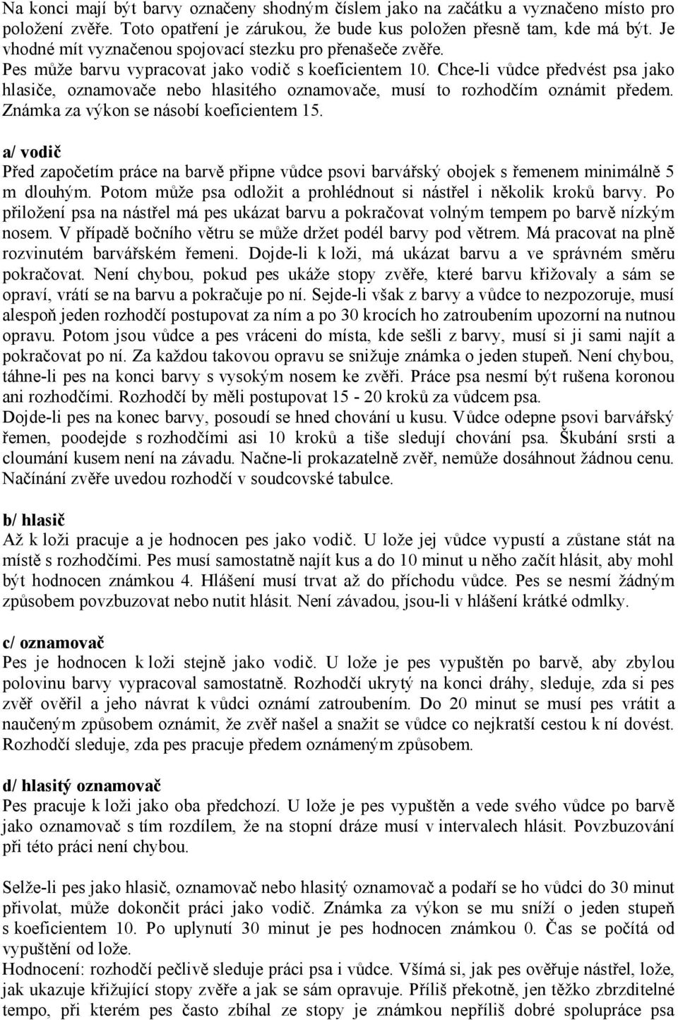 Chce-li vůdce předvést psa jako hlasiče, oznamovače nebo hlasitého oznamovače, musí to rozhodčím oznámit předem. Známka za výkon se násobí koeficientem 15.