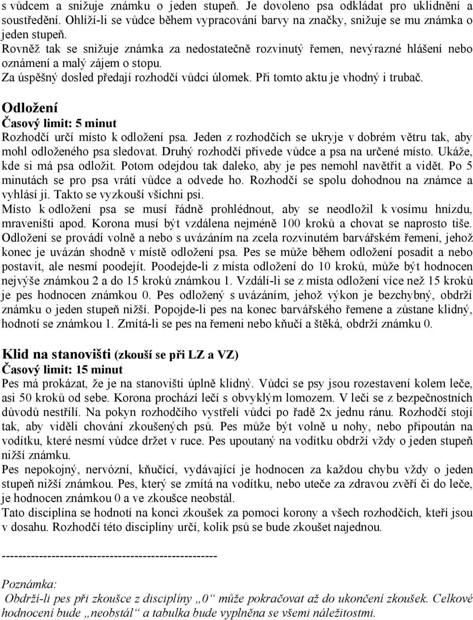 Odložení Časový limit: 5 minut Rozhodčí určí místo k odložení psa. Jeden z rozhodčích se ukryje v dobrém větru tak, aby mohl odloženého psa sledovat.