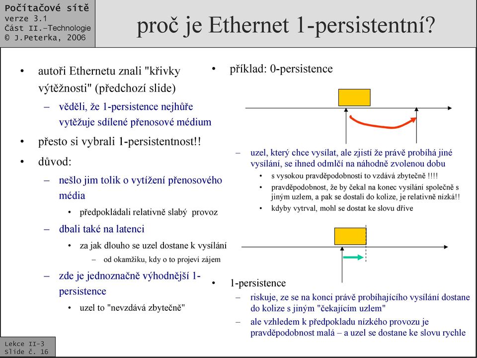 ! důvod: nešlo jim tolik o vytížení přenosového média předpokládali relativně slabý provoz dbali také na latenci za jak dlouho se uzel dostane k vysílání od okamžiku, kdy o to projeví zájem zde je