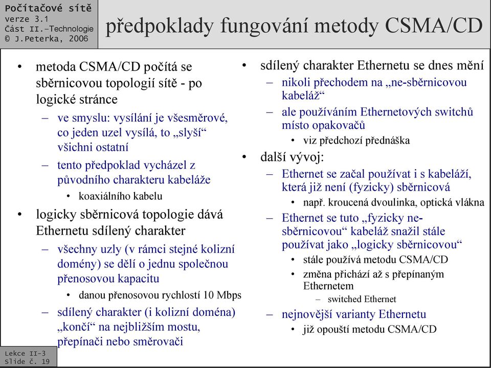 Ethernetu sdílený charakter všechny uzly (v rámci stejné kolizní domény) se dělí o jednu společnou přenosovou kapacitu danou přenosovou rychlostí 10 Mbps sdílený charakter (i kolizní doména) končí na