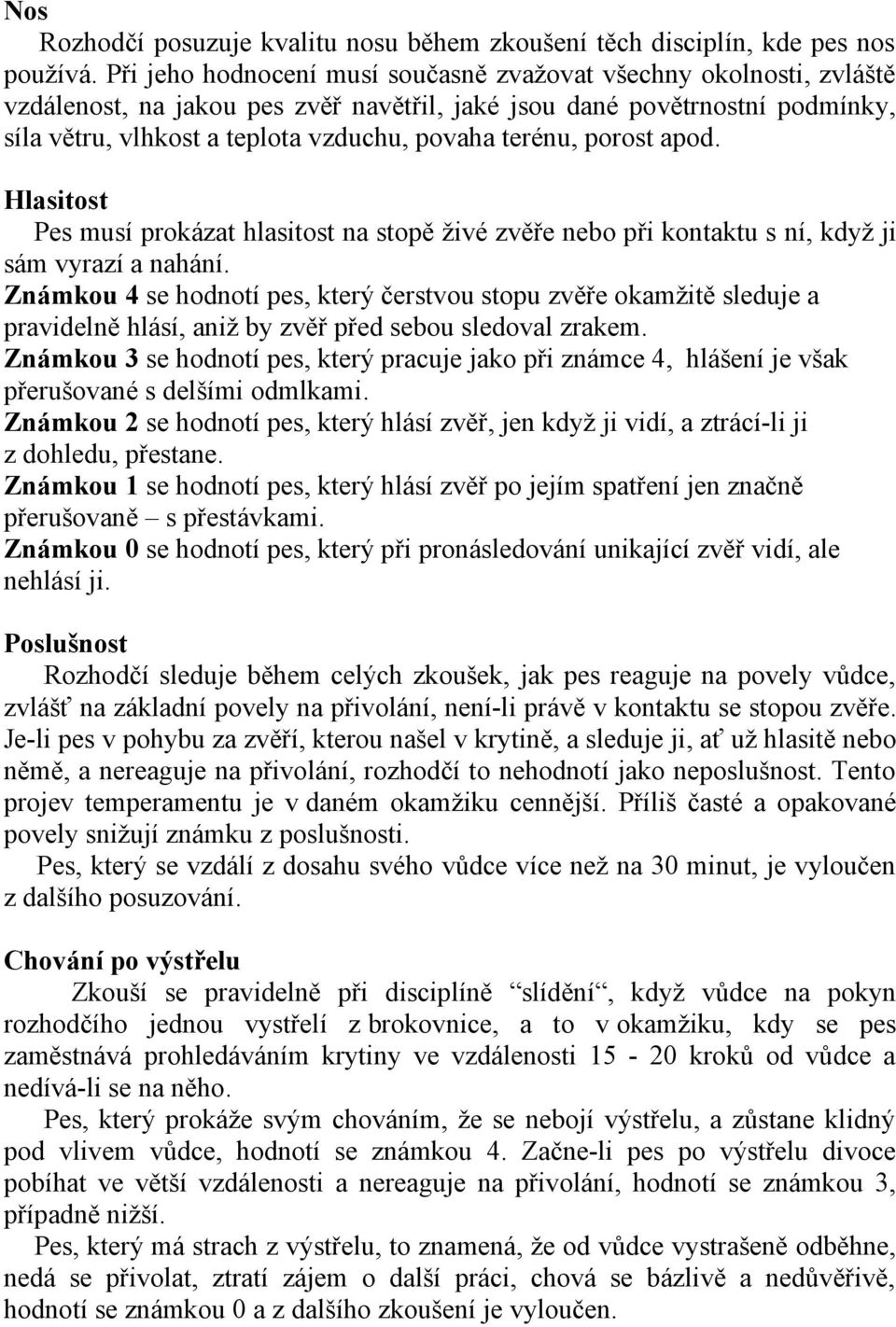 terénu, porost apod. Hlasitost Pes musí prokázat hlasitost na stopě živé zvěře nebo při kontaktu s ní, když ji sám vyrazí a nahání.