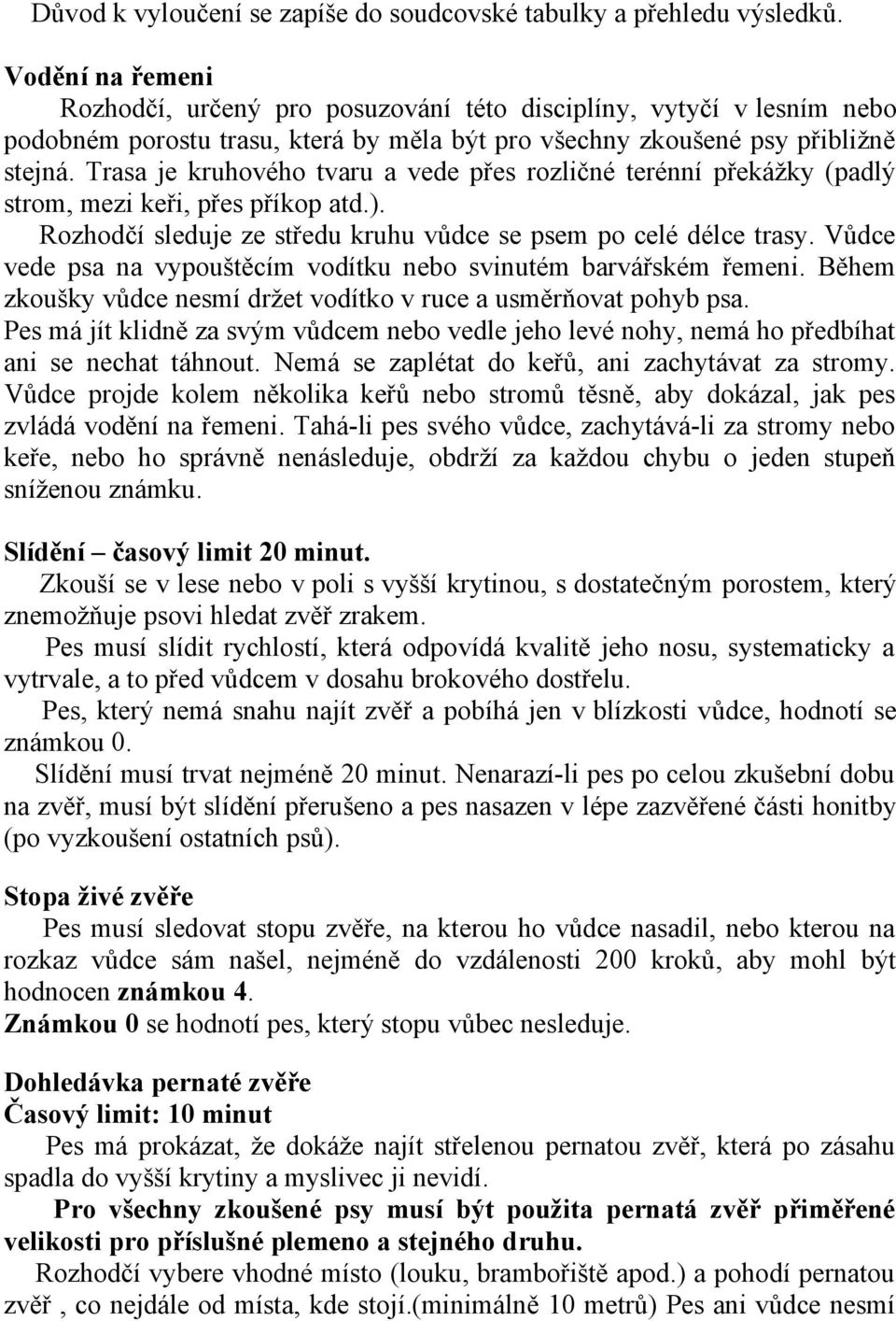 Trasa je kruhového tvaru a vede přes rozličné terénní překážky (padlý strom, mezi keři, přes příkop atd.). Rozhodčí sleduje ze středu kruhu vůdce se psem po celé délce trasy.