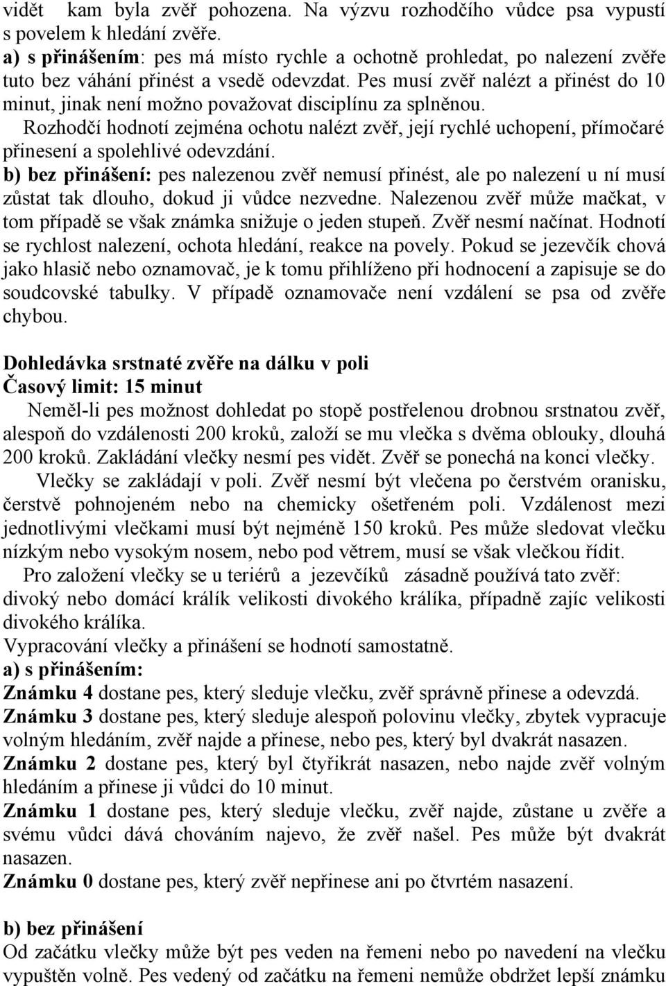 Pes musí zvěř nalézt a přinést do 10 minut, jinak není možno považovat disciplínu za splněnou.