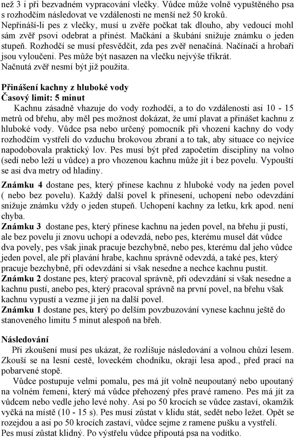 Rozhodčí se musí přesvědčit, zda pes zvěř nenačíná. Načínači a hrobaři jsou vyloučeni. Pes může být nasazen na vlečku nejvýše třikrát. Načnutá zvěř nesmí být již použita.