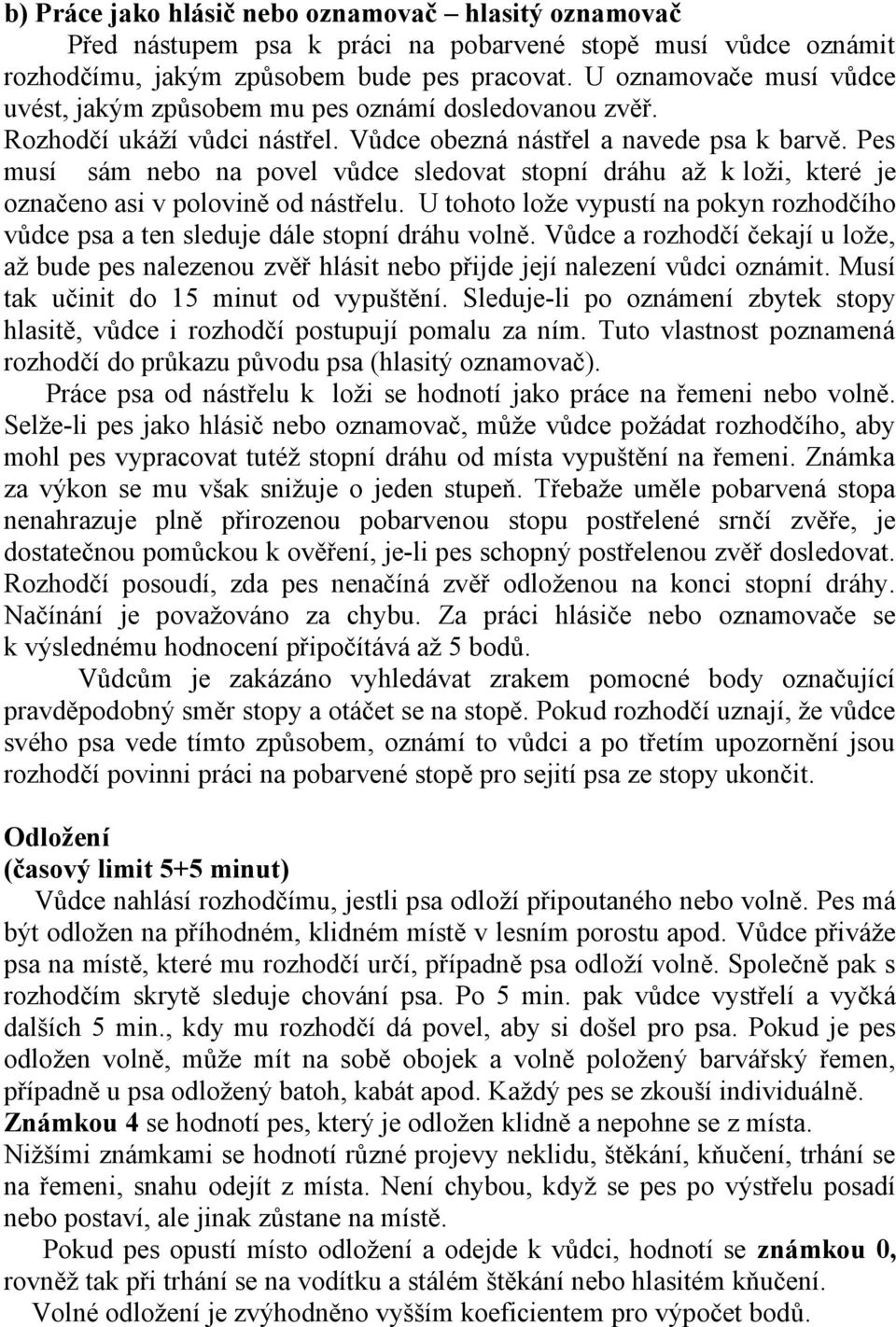 Pes musí sám nebo na povel vůdce sledovat stopní dráhu až k loži, které je označeno asi v polovině od nástřelu.