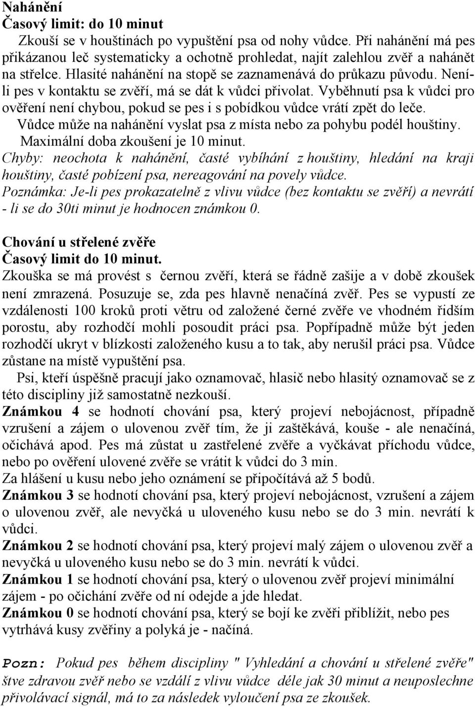 Vyběhnutí psa k vůdci pro ověření není chybou, pokud se pes i s pobídkou vůdce vrátí zpět do leče. Vůdce může na nahánění vyslat psa z místa nebo za pohybu podél houštiny.