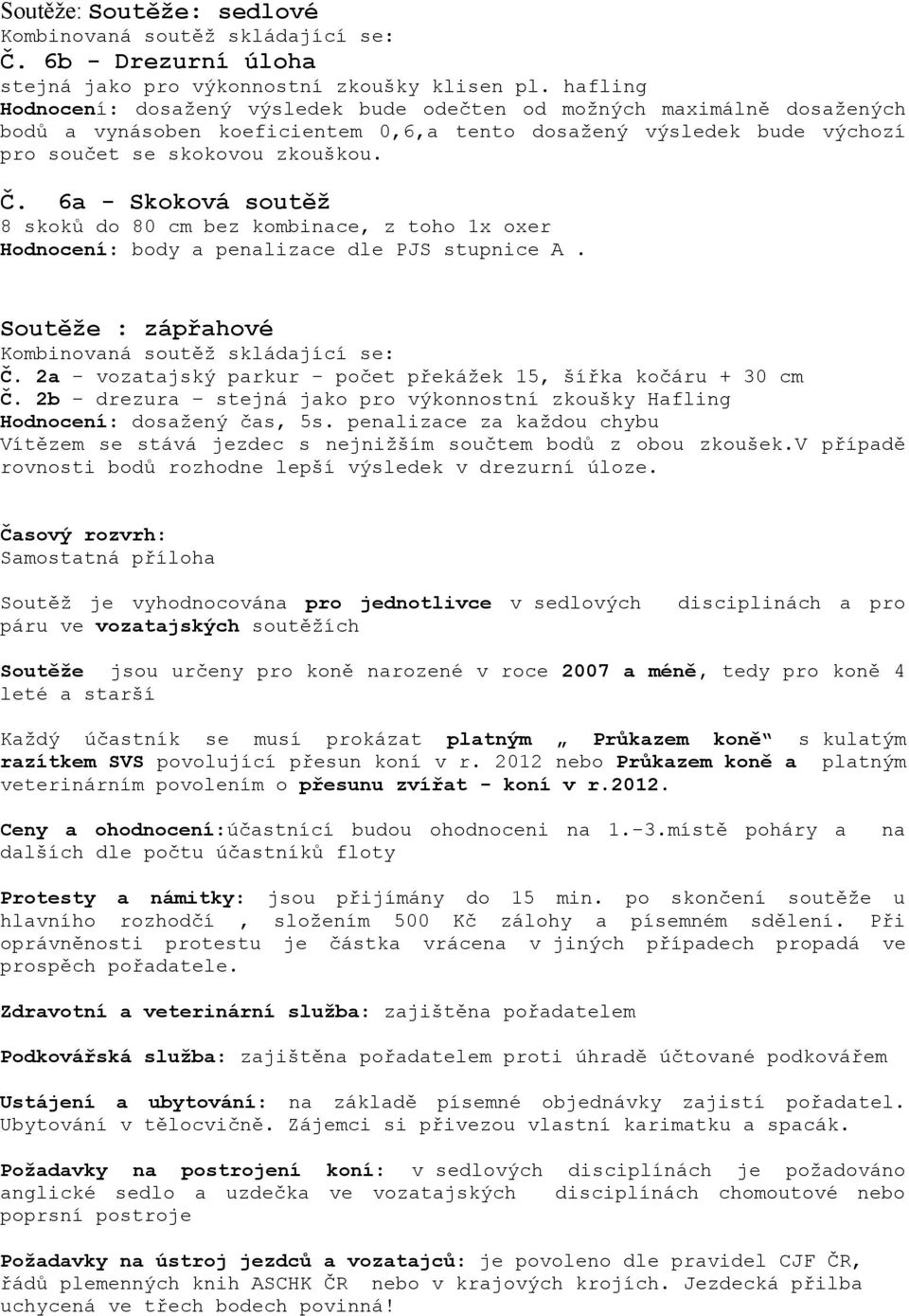 6a - Skoková soutěž 8 skoků do 80 cm bez kombinace, z toho 1x oxer Hodnocení: body a penalizace dle PJS stupnice A. Soutěže : zápřahové Kombinovaná soutěž skládající se: Č.