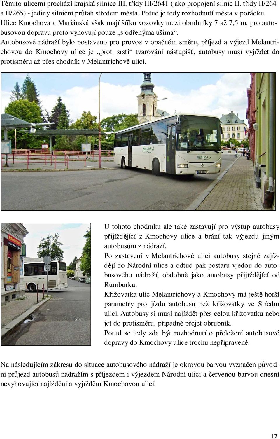 Autobusové nádraží bylo postaveno pro provoz v opačném směru, příjezd a výjezd Melantrichovou do Kmochovy ulice je proti srsti tvarování nástupišť, autobusy musí vyjíždět do protisměru až přes