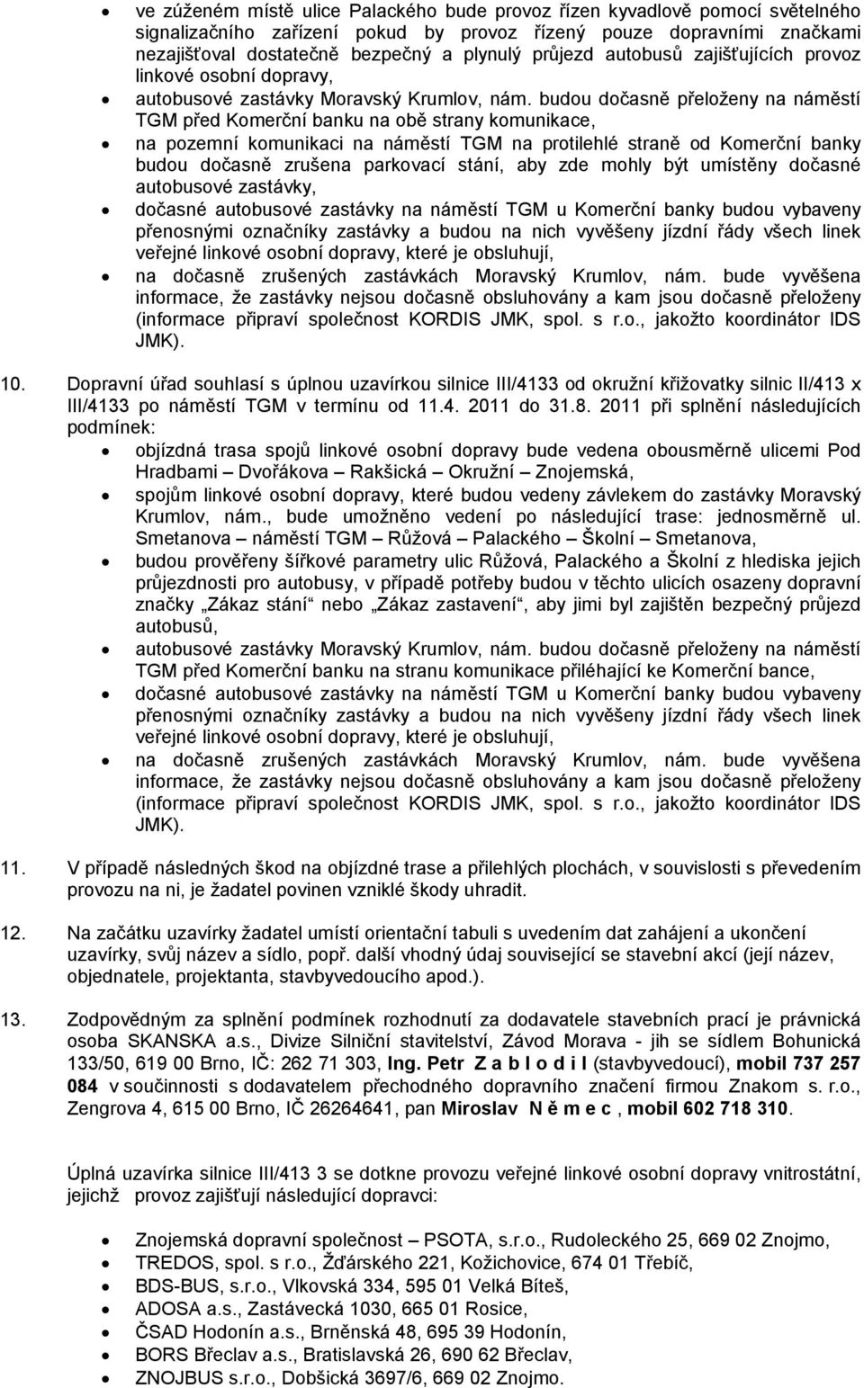 budou dočasně přeloženy na náměstí TGM před Komerční banku na obě strany komunikace, na pozemní komunikaci na náměstí TGM na protilehlé straně od Komerční banky budou dočasně zrušena parkovací stání,