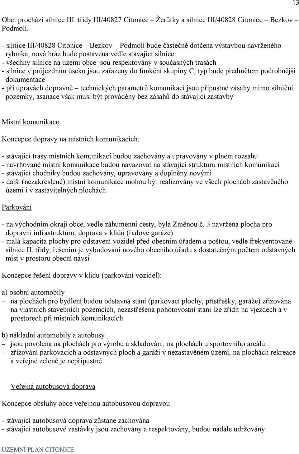 současných trasách - silnice v průjezdním úseku jsou zařazeny do funkční skupiny C, typ bude předmětem podrobnější dokumentace - při úpravách dopravně technických parametrů komunikací jsou přípustné