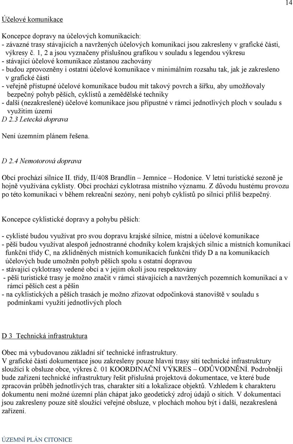 je zakresleno v grafické části - veřejně přístupné účelové komunikace budou mít takový povrch a šířku, aby umožňovaly bezpečný pohyb pěších, cyklistů a zemědělské techniky - další (nezakreslené)