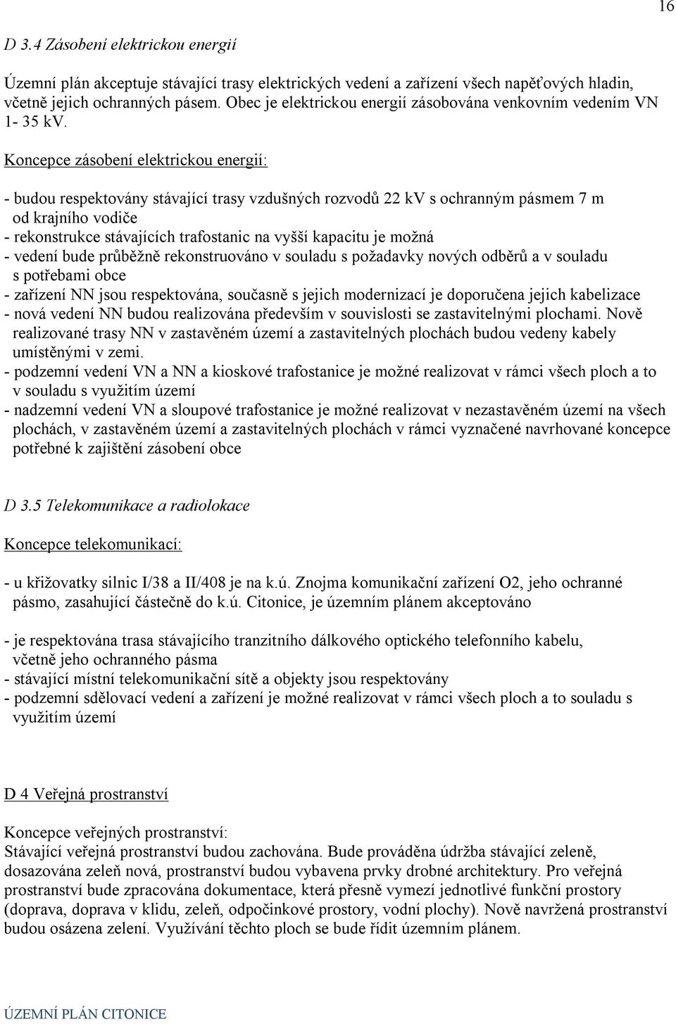 Koncepce zásobení elektrickou energií: - budou respektovány stávající trasy vzdušných rozvodů 22 kv s ochranným pásmem 7 m od krajního vodiče - rekonstrukce stávajících trafostanic na vyšší kapacitu