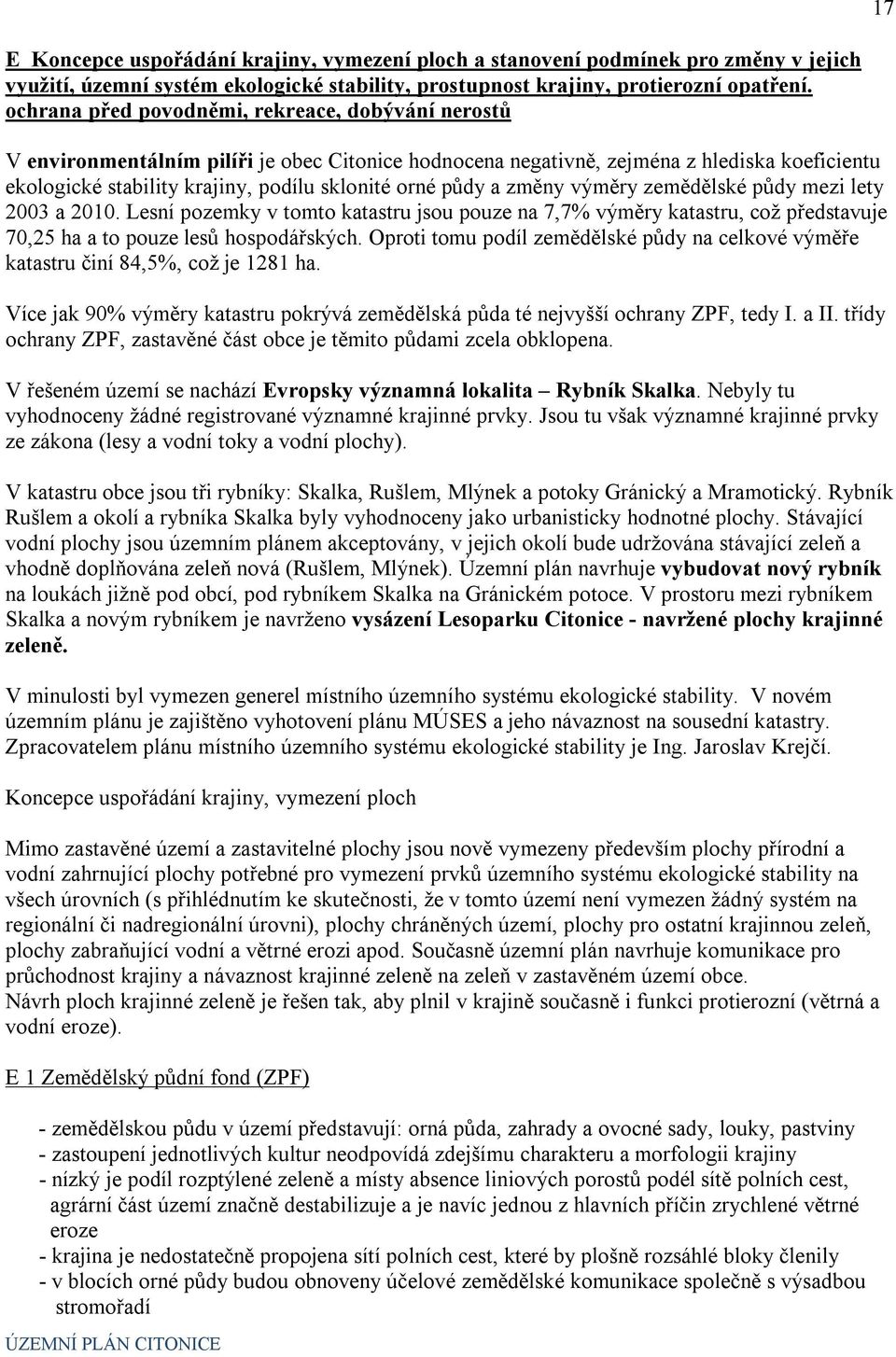 půdy a změny výměry zemědělské půdy mezi lety 2003 a 2010. Lesní pozemky v tomto katastru jsou pouze na 7,7% výměry katastru, což představuje 70,25 ha a to pouze lesů hospodářských.