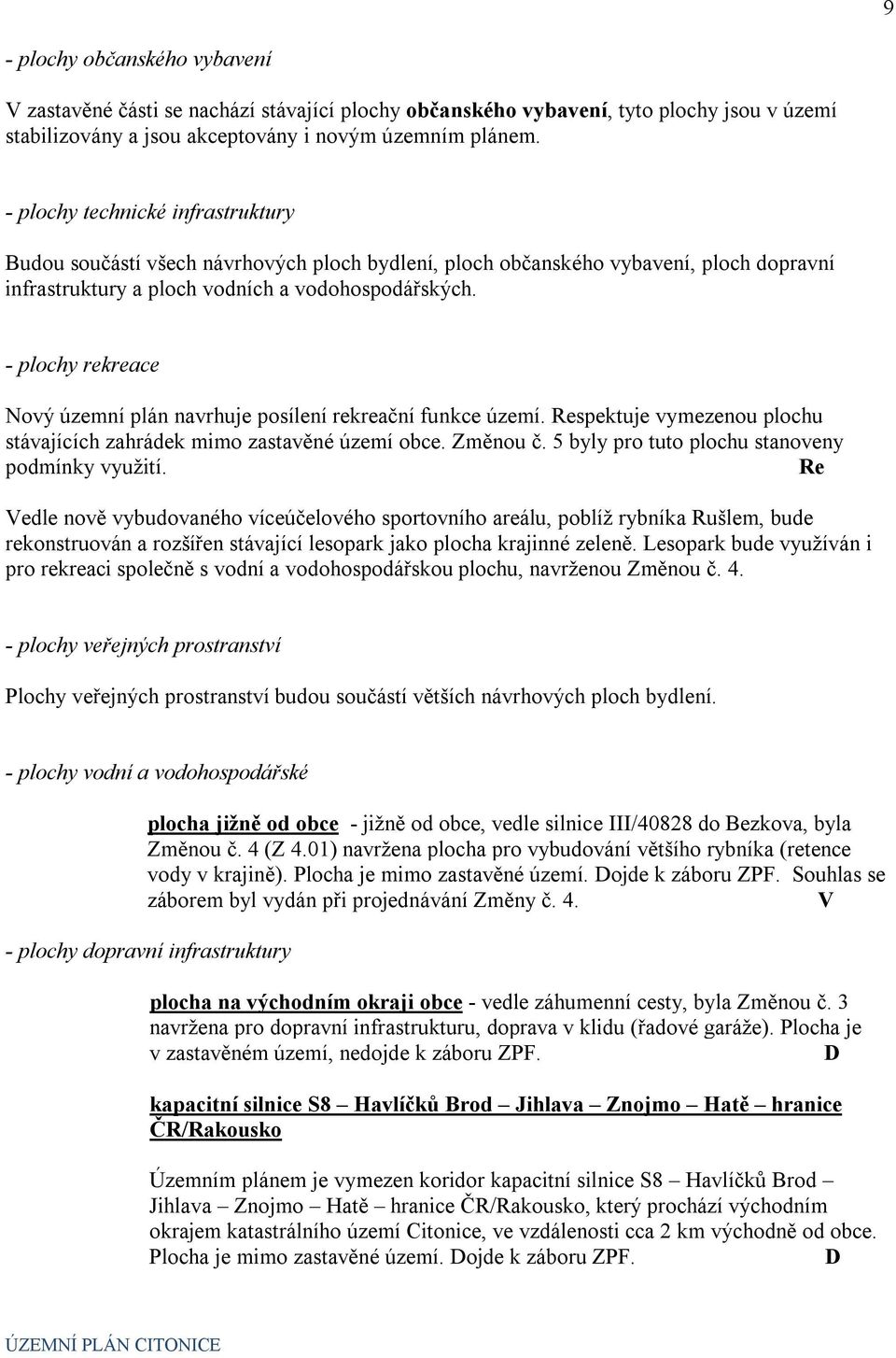 - plochy rekreace Nový územní plán navrhuje posílení rekreační funkce území. Respektuje vymezenou plochu stávajících zahrádek mimo zastavěné území obce. Změnou č.