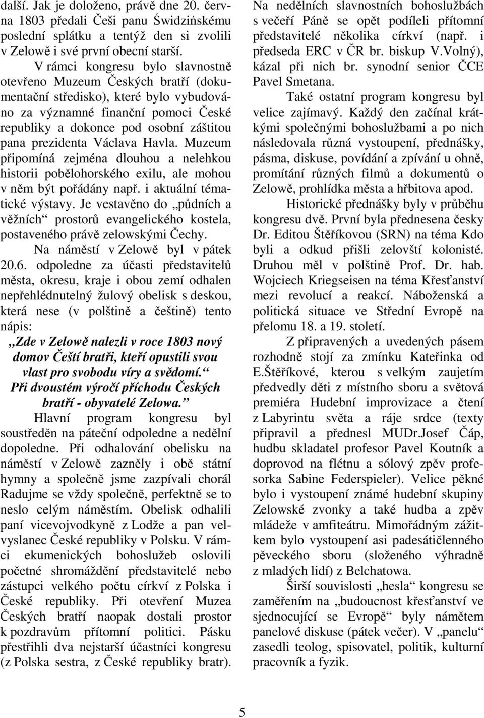 prezidenta Václava Havla. Muzeum připomíná zejména dlouhou a nelehkou historii pobělohorského exilu, ale mohou v něm být pořádány např. i aktuální tématické výstavy.