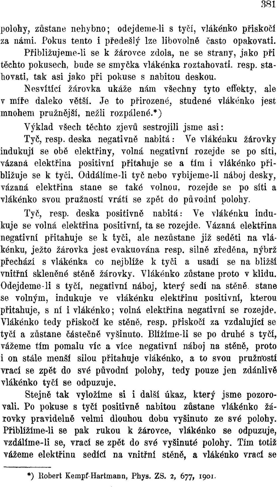 Nesvítící žárovka ukáže nám všechny tyto effekty, ale v míře daleko větší. Je to přirozené, studené vlákénko jest mnohem pružnější, nežli rozpálené.