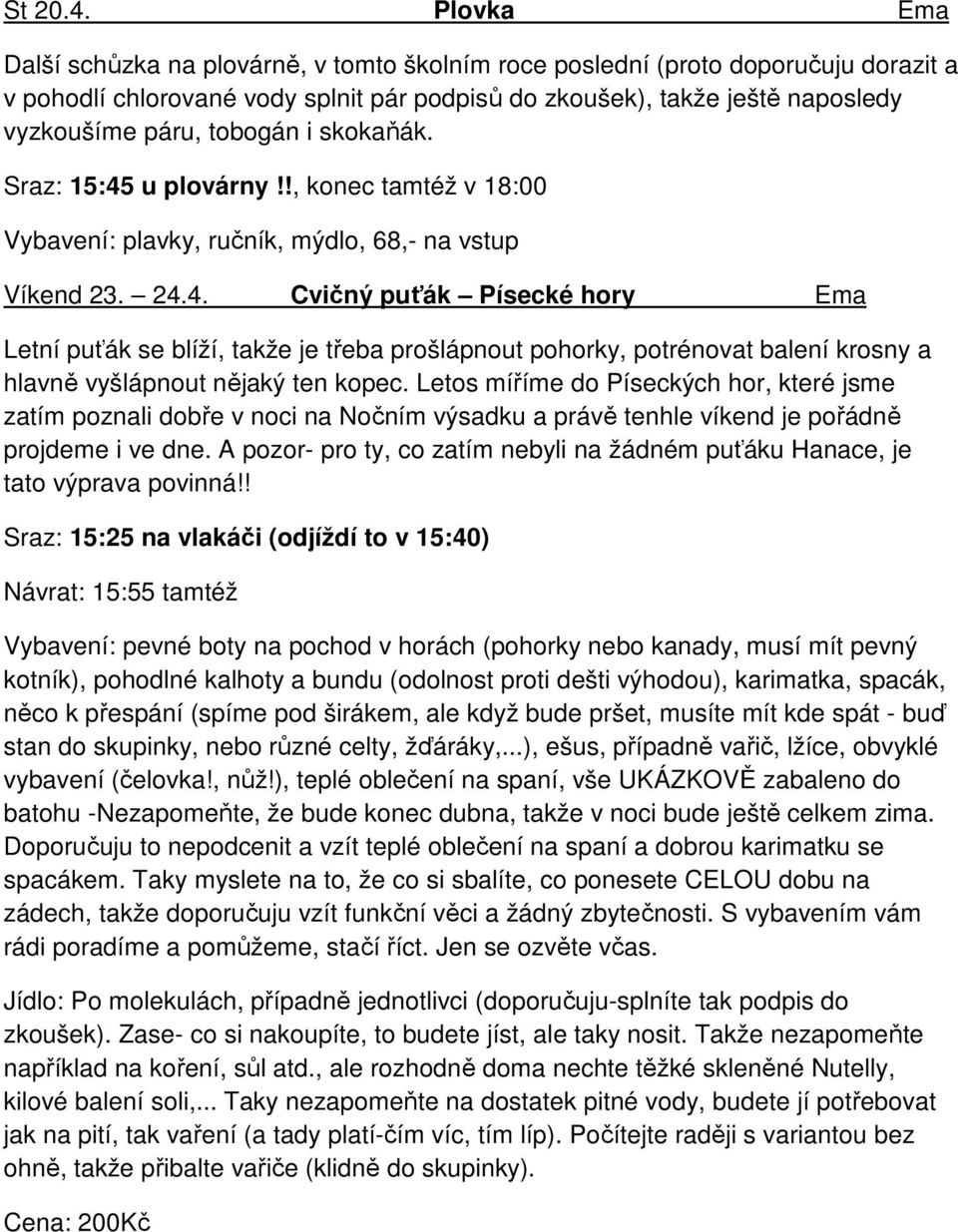 tobogán i skokaňák. Sraz: 15:45 u plovárny!!, konec tamtéž v 18:00 Vybavení: plavky, ručník, mýdlo, 68,- na vstup Víkend 23. 24.4. Cvičný puťák Písecké hory Ema Letní puťák se blíží, takže je třeba prošlápnout pohorky, potrénovat balení krosny a hlavně vyšlápnout nějaký ten kopec.