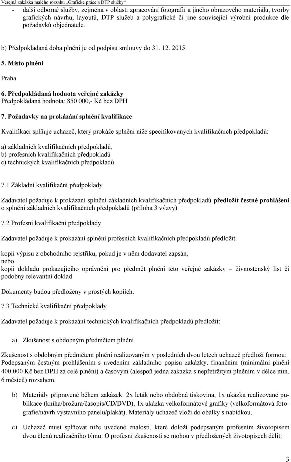 Požadavky na prokázání splnění kvalifikace Kvalifikaci splňuje uchazeč, který prokáže splnění níže specifikovaných kvalifikačních předpokladů: a) základních kvalifikačních předpokladů, b) profesních