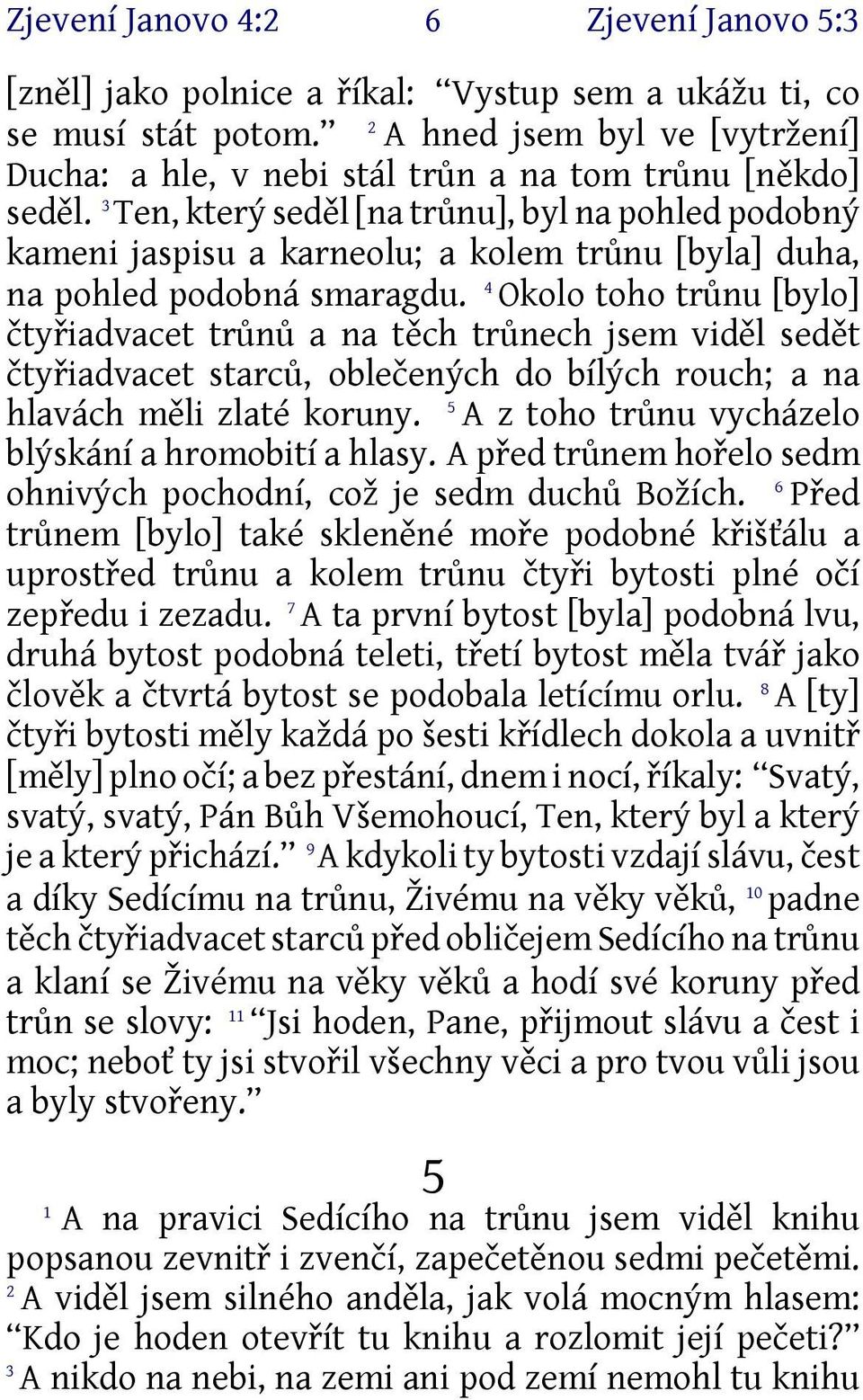 3 Ten, který seděl [na trůnu], byl na pohled podobný kameni jaspisu a karneolu; a kolem trůnu [byla] duha, na pohled podobná smaragdu.