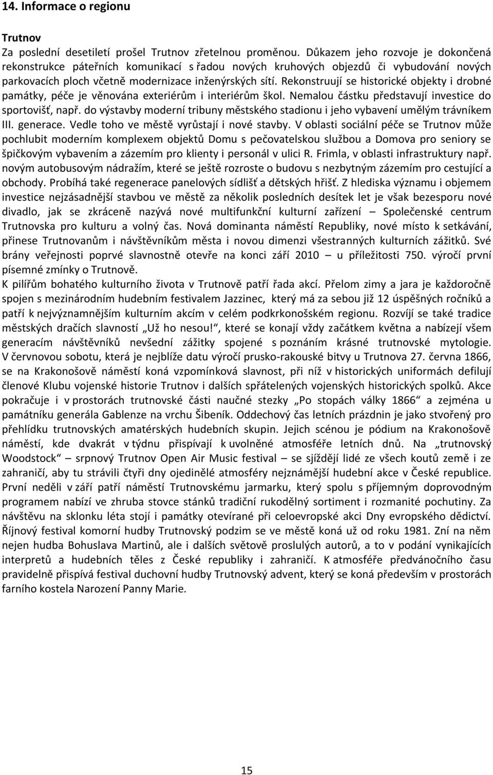 Rekonstruují se historické objekty i drobné památky, péče je věnována exteriérům i interiérům škol. Nemalou částku představují investice do sportovišť, např.