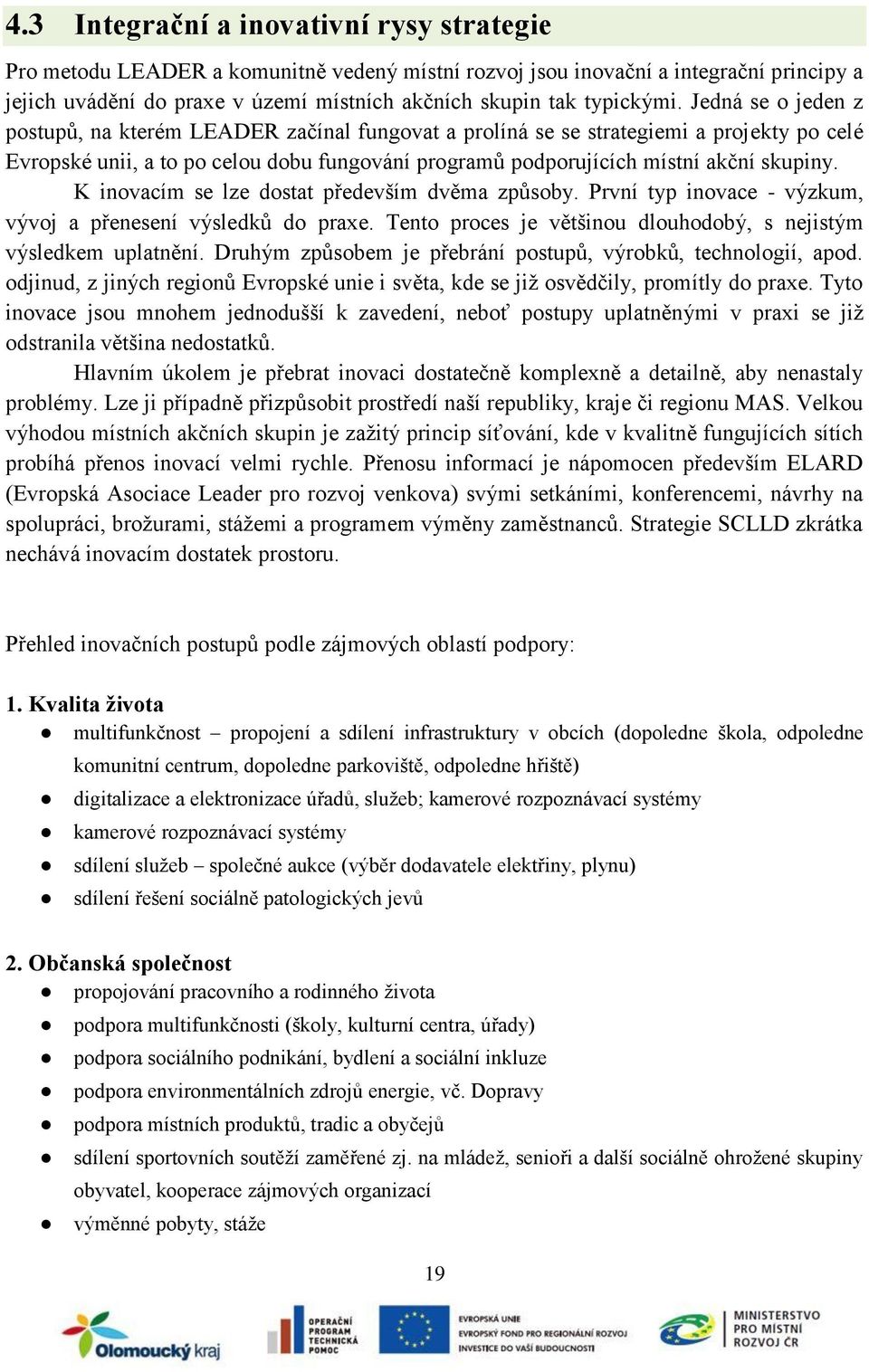 Jedná se o jeden z postupů, na kterém LEADER začínal fungovat a prolíná se se strategiemi a projekty po celé Evropské unii, a to po celou dobu fungování programů podporujících místní akční skupiny.