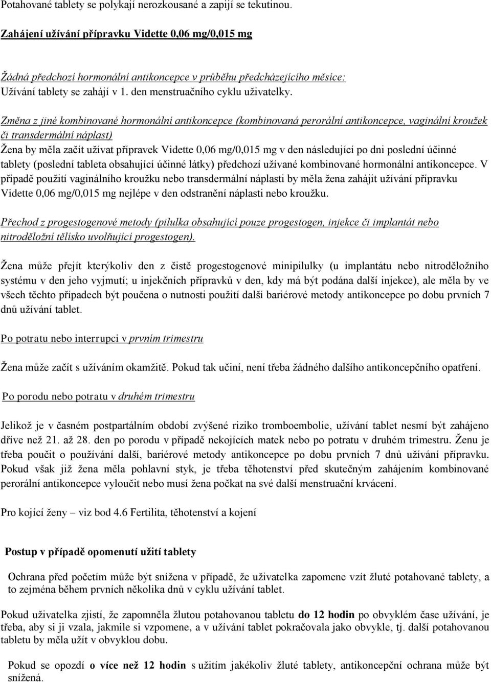 Změna z jiné kombinované hormonální antikoncepce (kombinovaná perorální antikoncepce, vaginální kroužek či transdermální náplast) Žena by měla začít užívat přípravek Vidette 0,06 mg/0,015 mg v den