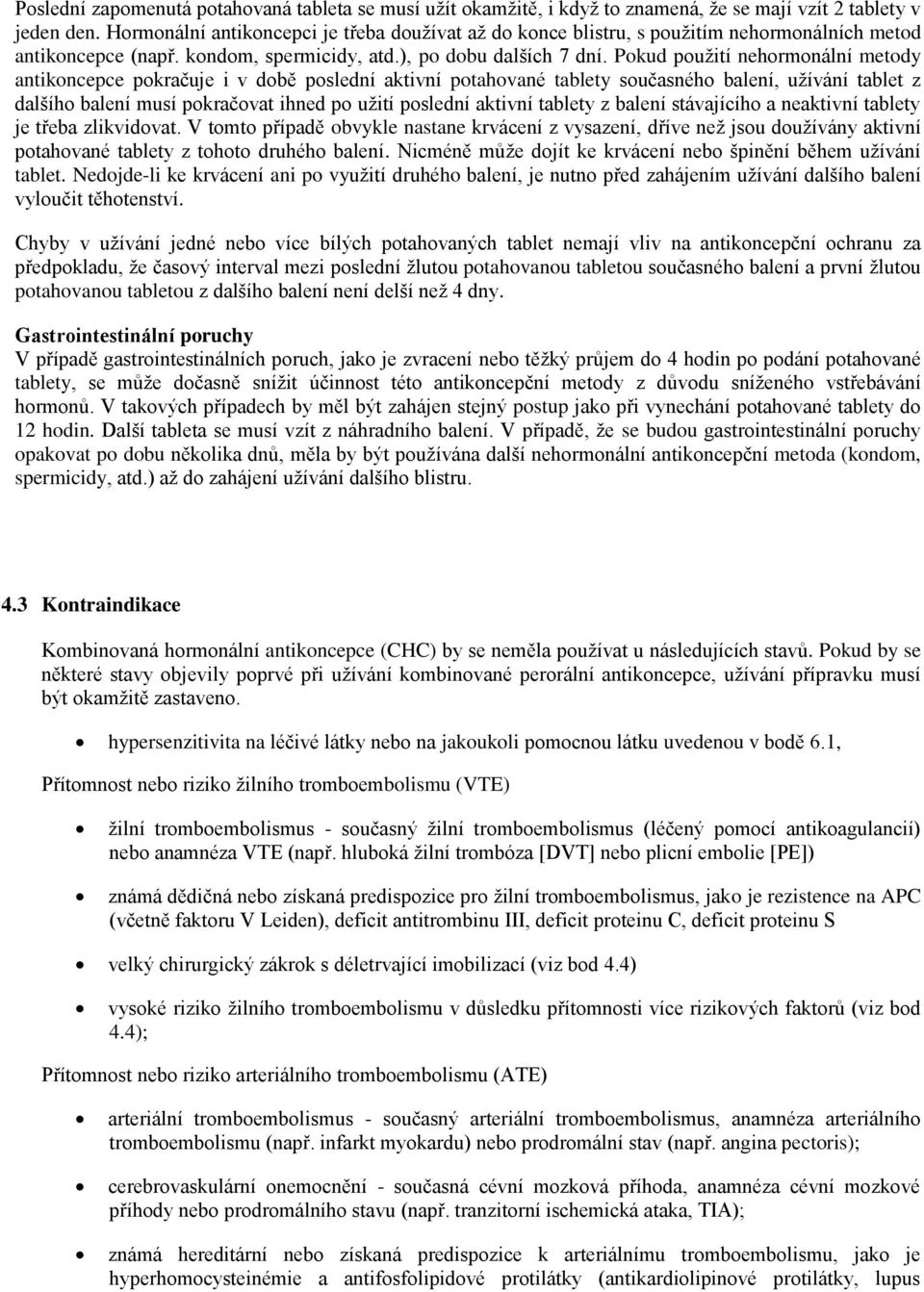 Pokud použití nehormonální metody antikoncepce pokračuje i v době poslední aktivní potahované tablety současného balení, užívání tablet z dalšího balení musí pokračovat ihned po užití poslední