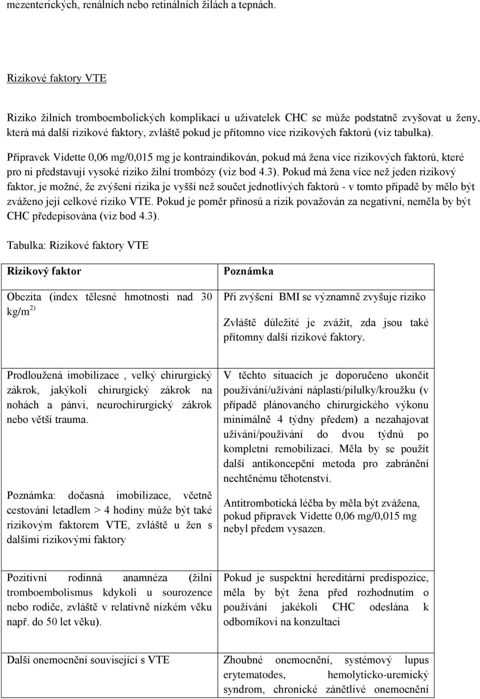 (viz tabulka). Přípravek Vidette 0,06 mg/0,015 mg je kontraindikován, pokud má žena více rizikových faktorů, které pro ni představují vysoké riziko žilní trombózy (viz bod 4.3).