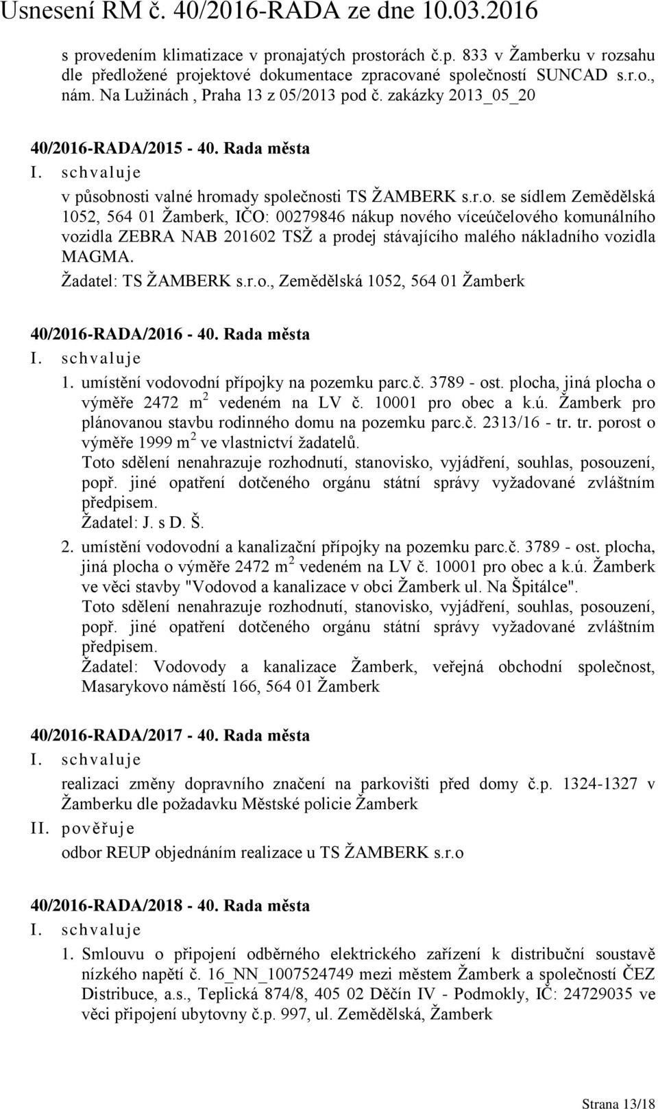 nosti valné hromady společnosti TS ŽAMBERK s.r.o. se sídlem Zemědělská 1052, 564 01 Žamberk, IČO: 00279846 nákup nového víceúčelového komunálního vozidla ZEBRA NAB 201602 TSŽ a prodej stávajícího malého nákladního vozidla MAGMA.