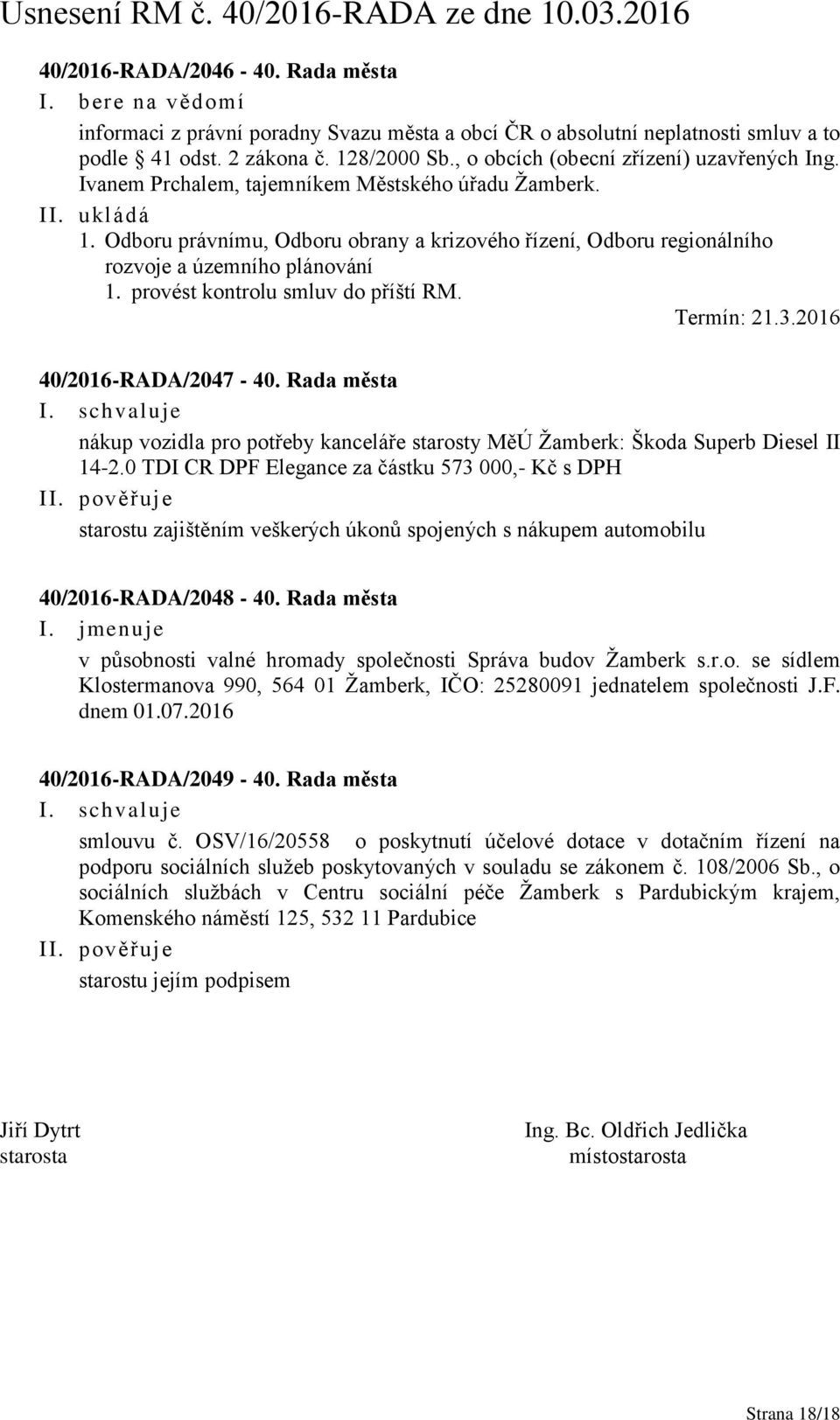 provést kontrolu smluv do příští RM. Termín: 21.3.2016 40/2016-RADA/2047-40. Rada města nákup vozidla pro potřeby kanceláře starosty MěÚ Žamberk: Škoda Superb Diesel II 14-2.