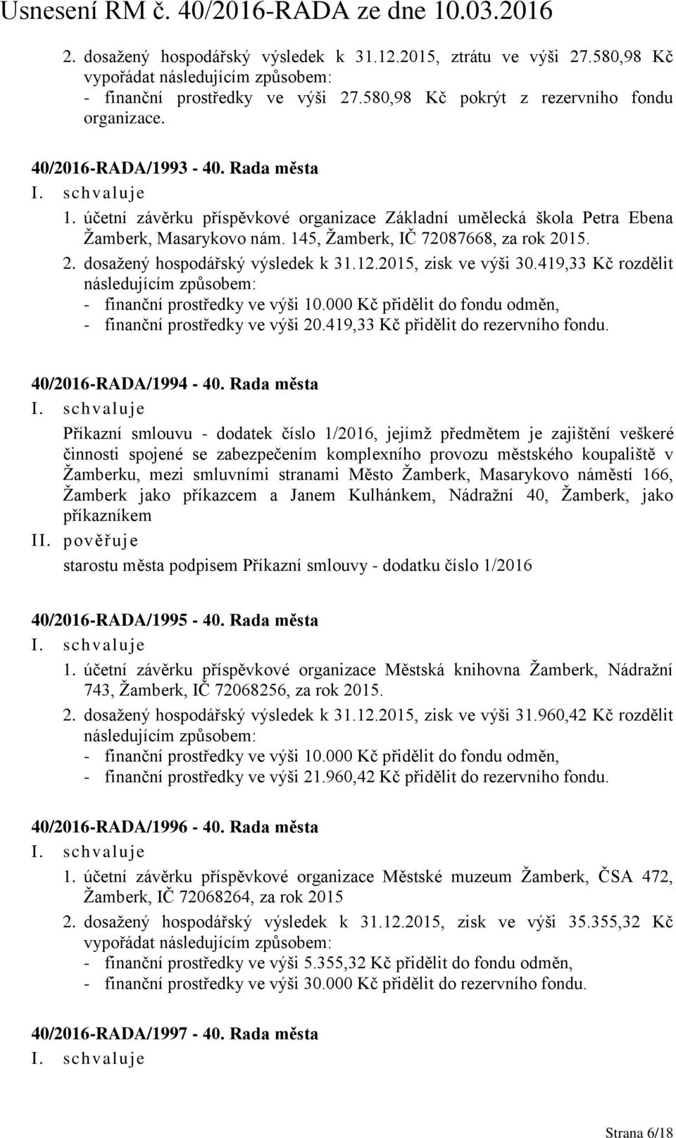 15. 2. dosažený hospodářský výsledek k 31.12.2015, zisk ve výši 30.419,33 Kč rozdělit následujícím způsobem: - finanční prostředky ve výši 10.