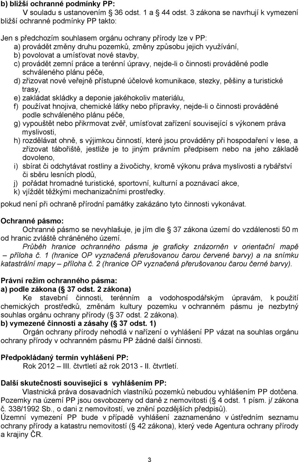 povolovat a umísťovat nové stavby, c) provádět zemní práce a terénní úpravy, nejde-li o činnosti prováděné podle schváleného plánu péče, d) zřizovat nové veřejně přístupné účelové komunikace, stezky,