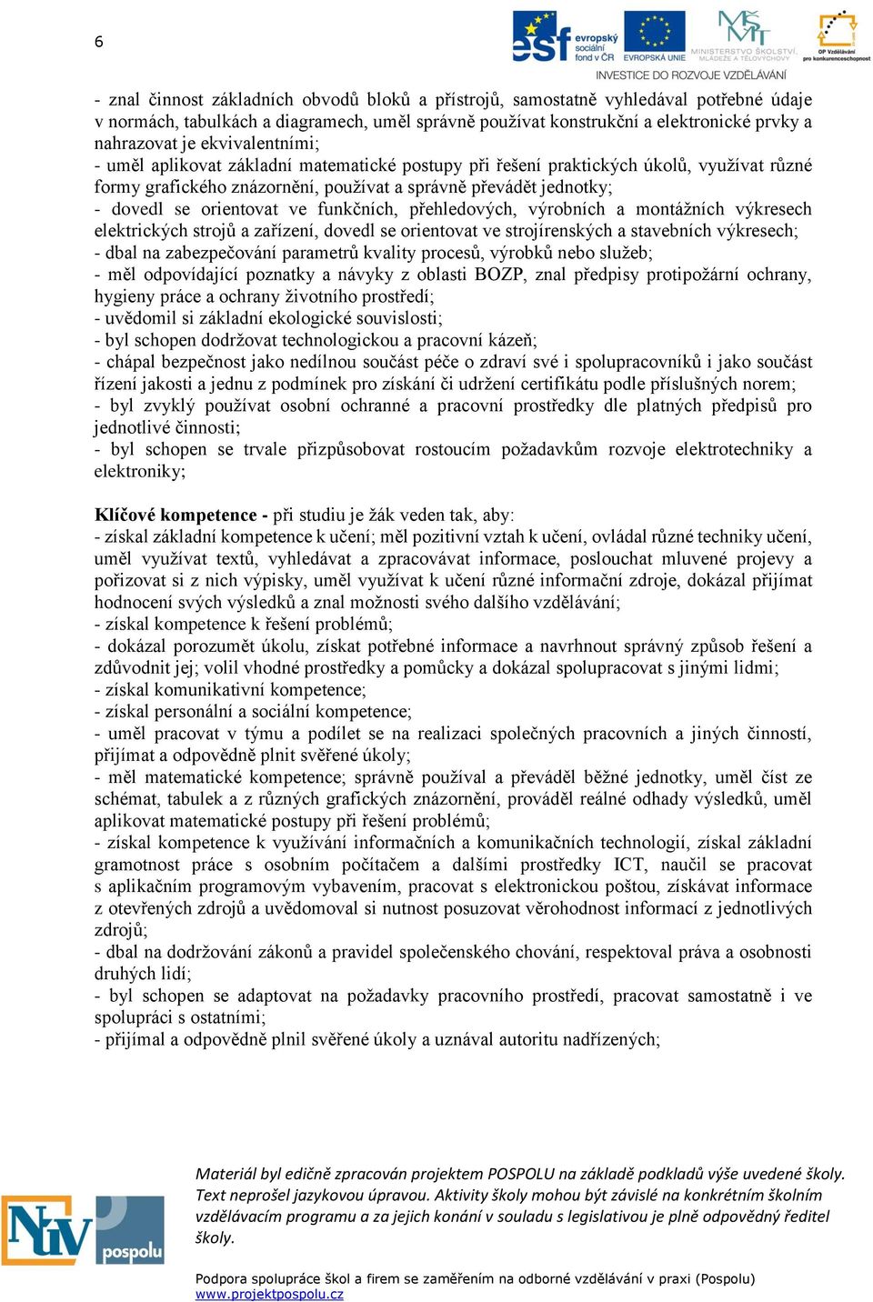 funkčních, přehledových, výrobních a montážních výkresech elektrických strojů a zařízení, dovedl se orientovat ve strojírenských a stavebních výkresech; - dbal na zabezpečování parametrů kvality