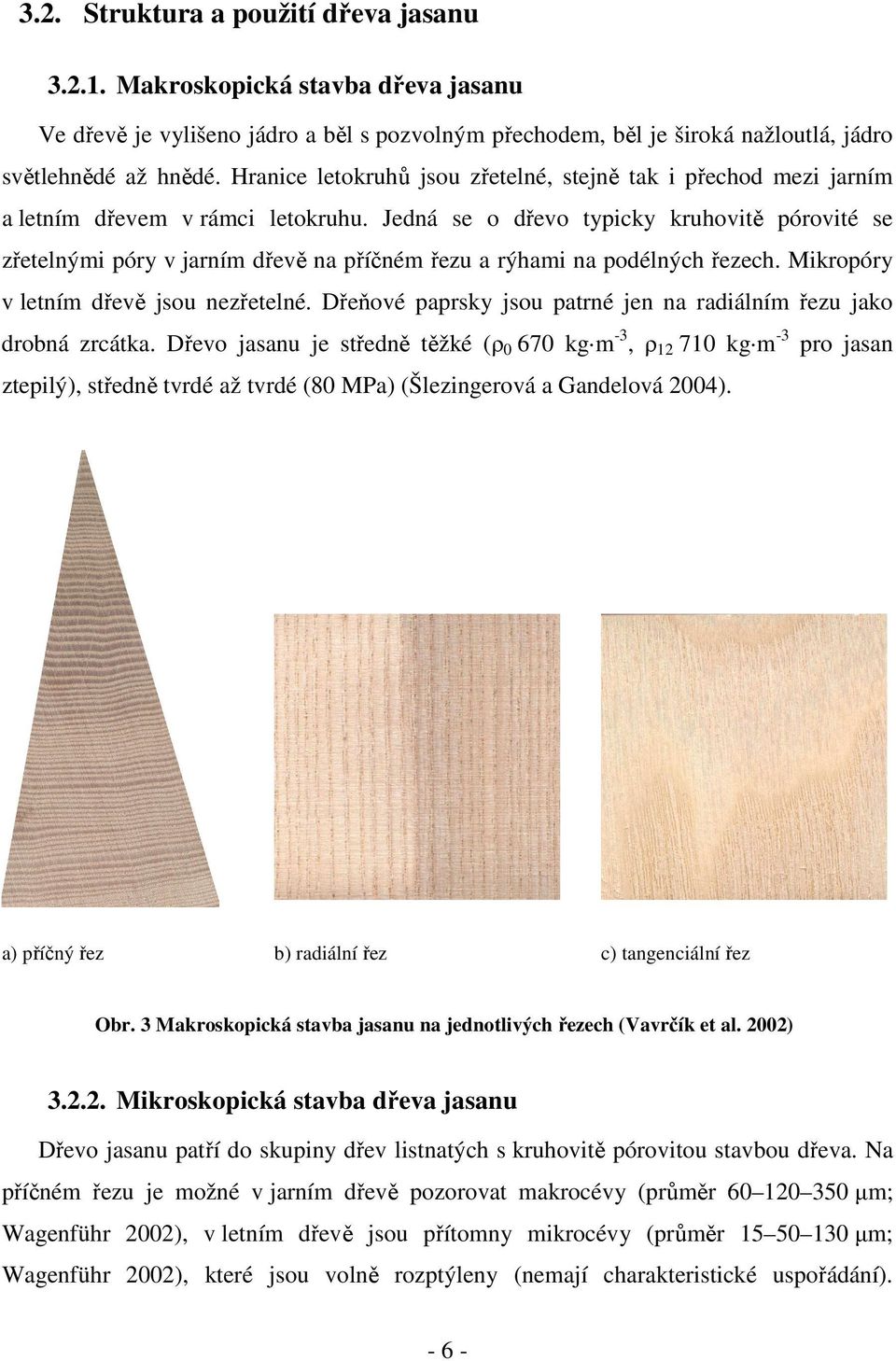 Jedná se o dřevo typicky kruhovitě pórovité se zřetelnými póry v jarním dřevě na příčném řezu a rýhami na podélných řezech. Mikropóry v letním dřevě jsou nezřetelné.