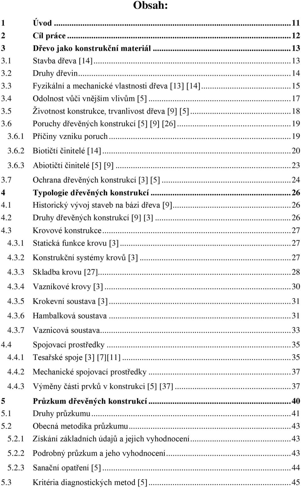 .. 20 3.6.3 Abiotičtí činitelé [5] [9]... 23 3.7 Ochrana dřevěných konstrukcí [3] [5]... 24 4 Typologie dřevěných konstrukcí... 26 4.1 Historický vývoj staveb na bázi dřeva [9]... 26 4.2 Druhy dřevěných konstrukcí [9] [3].